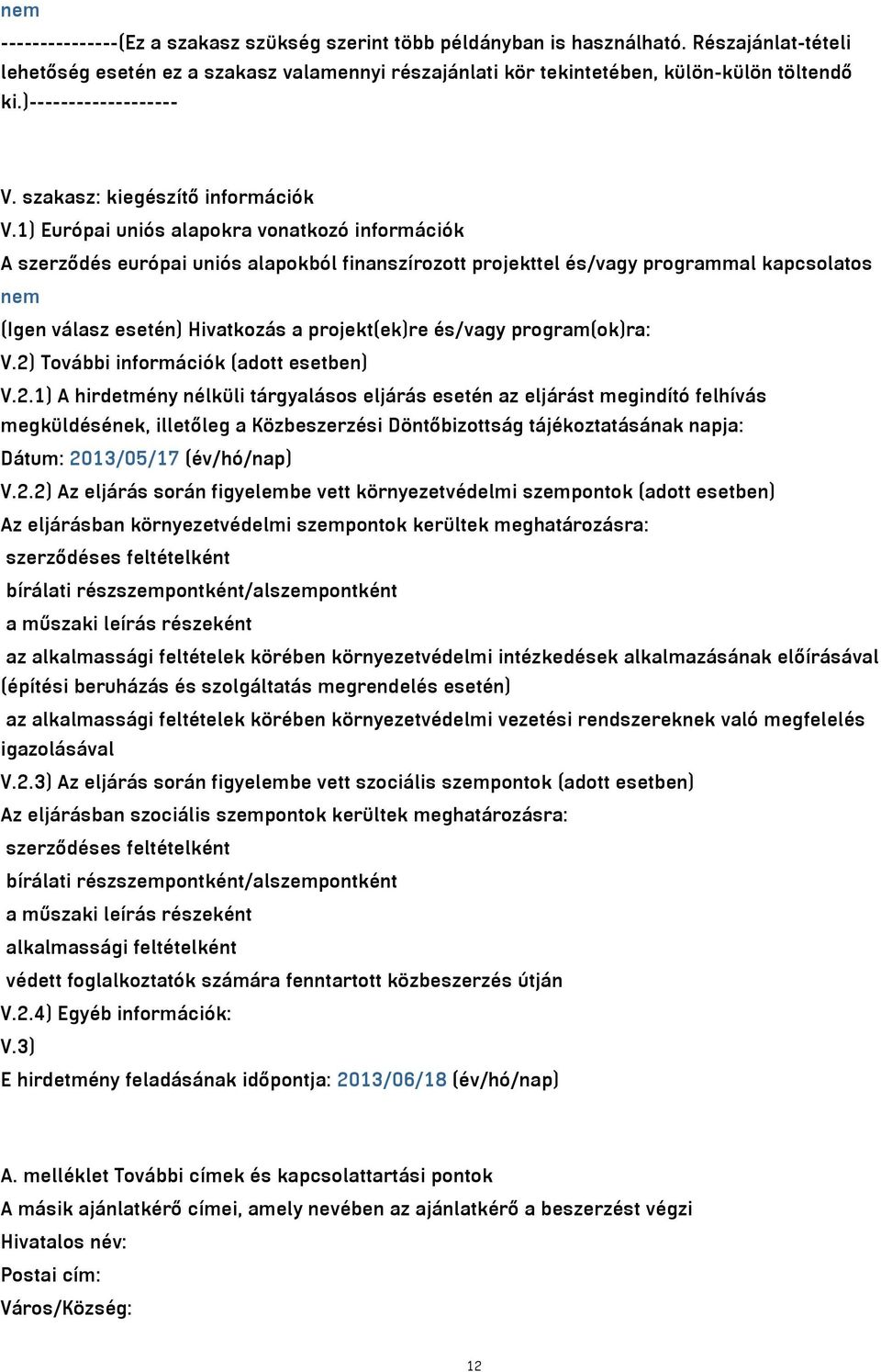 1) Európai uniós alapokra vonatkozó információk A szerződés európai uniós alapokból finanszírozott projekttel és/vagy programmal kapcsolatos nem (Igen válasz esetén) Hivatkozás a projekt(ek)re