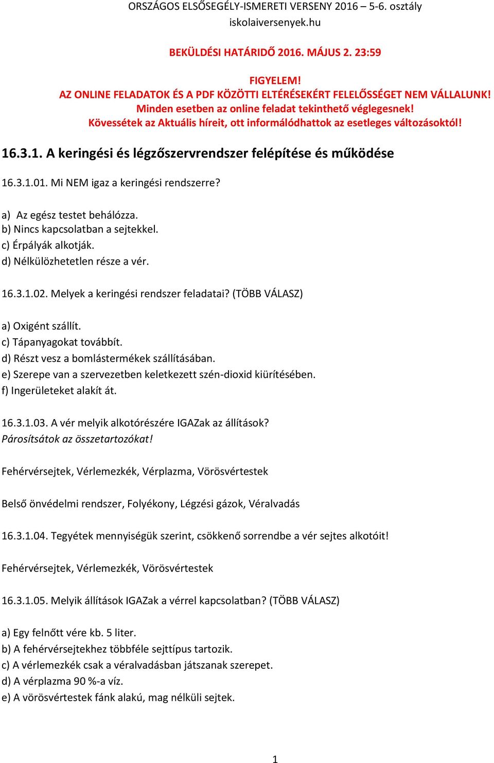 a) Az egész testet behálózza. b) Nincs kapcsolatban a sejtekkel. c) Érpályák alkotják. d) Nélkülözhetetlen része a vér. 16.3.1.02. Melyek a keringési rendszer feladatai?