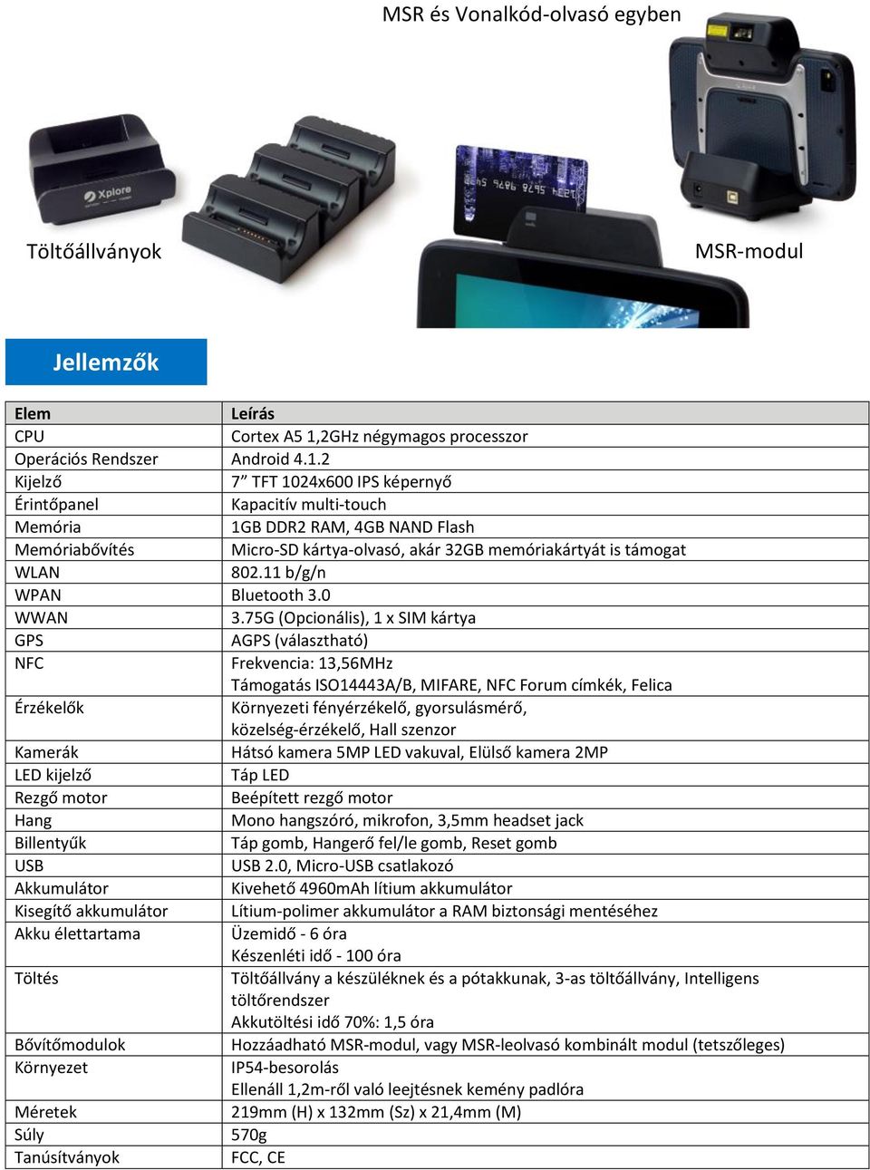 2 Kijelző 7 TFT 1024x600 IPS képernyő Érintőpanel Kapacitív multi-touch Memória 1GB DDR2 RAM, 4GB NAND Flash Memóriabővítés Micro-SD kártya-olvasó, akár 32GB memóriakártyát is támogat WLAN 802.