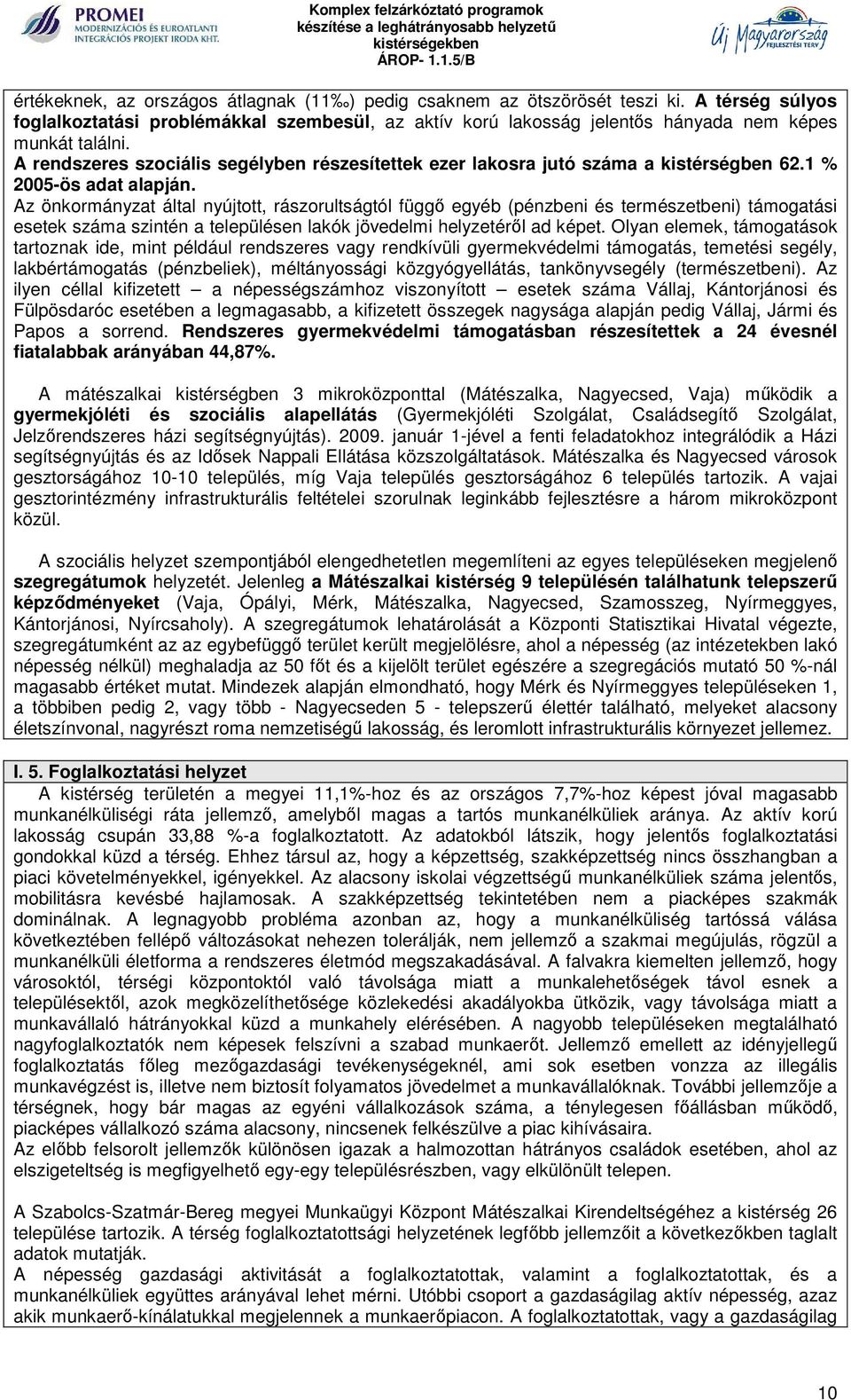 Az önkormányzat által nyújtott, rászorultságtól függő egyéb (pénzbeni és természetbeni) támogatási esetek száma szintén a településen lakók jövedelmi helyzetéről ad képet.