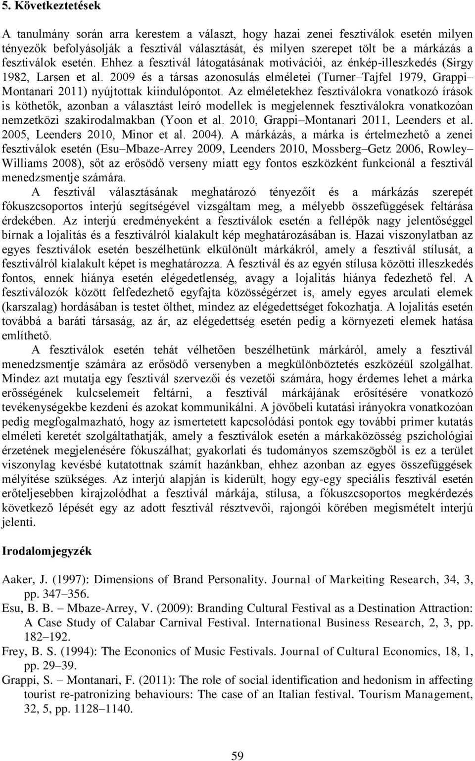 2009 és a társas azonosulás elméletei (Turner Tajfel 1979, Grappi Montanari 2011) nyújtottak kiindulópontot.