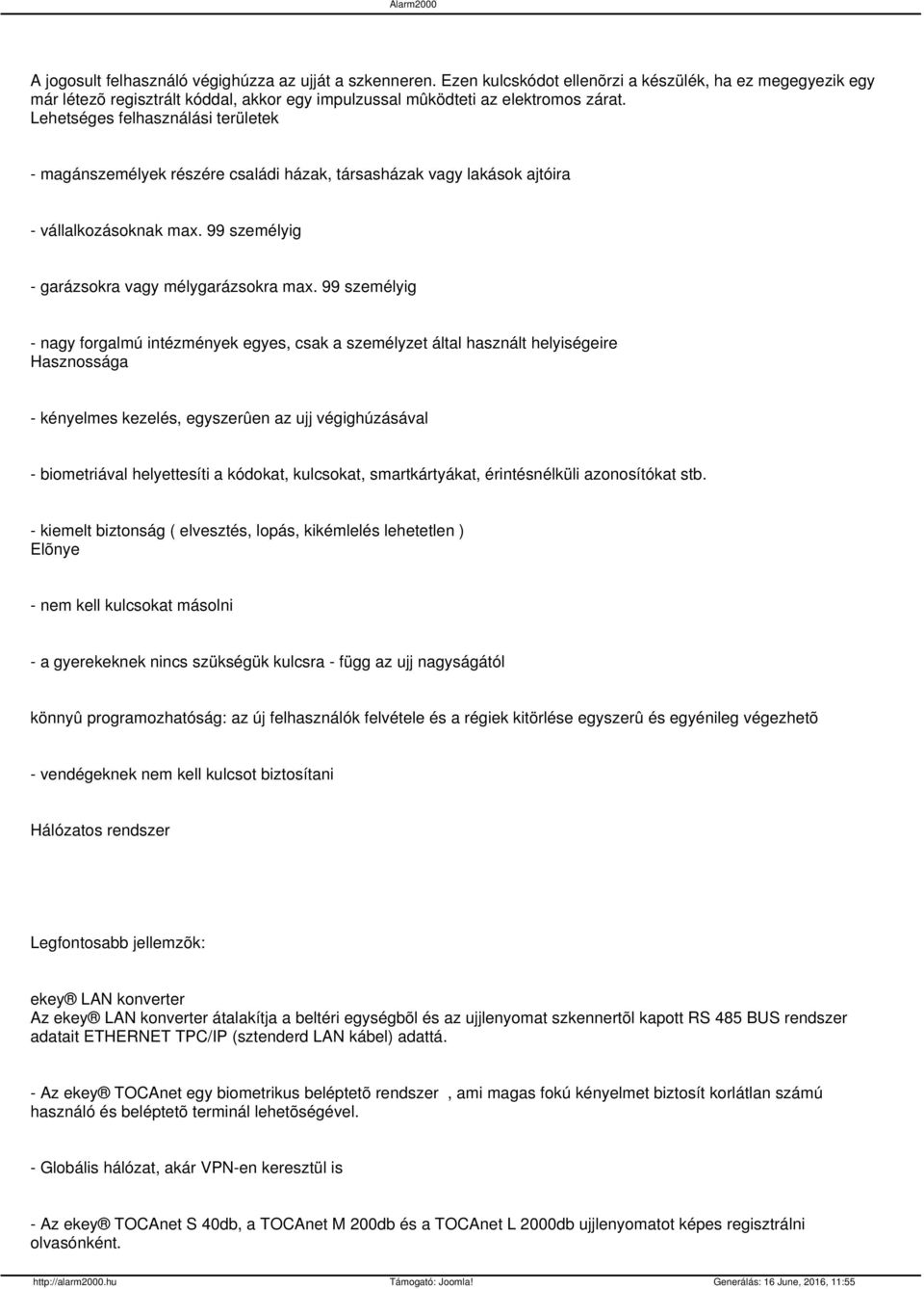 99 személyig - nagy forgalmú intézmények egyes, csak a személyzet által használt helyiségeire Hasznossága - kényelmes kezelés, egyszerûen az ujj végighúzásával - biometriával helyettesíti a kódokat,