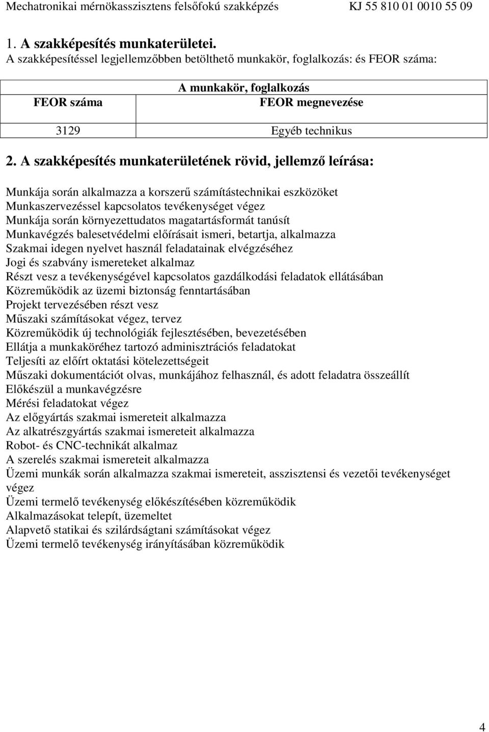 környezettudatos magatartásformát tanúsít Munkavégzés balesetvédelmi előírásait ismeri, betartja, alkalmazza Szakmai idegen nyelvet használ feladatainak elvégzéséhez Jogi és szabvány ismereteket