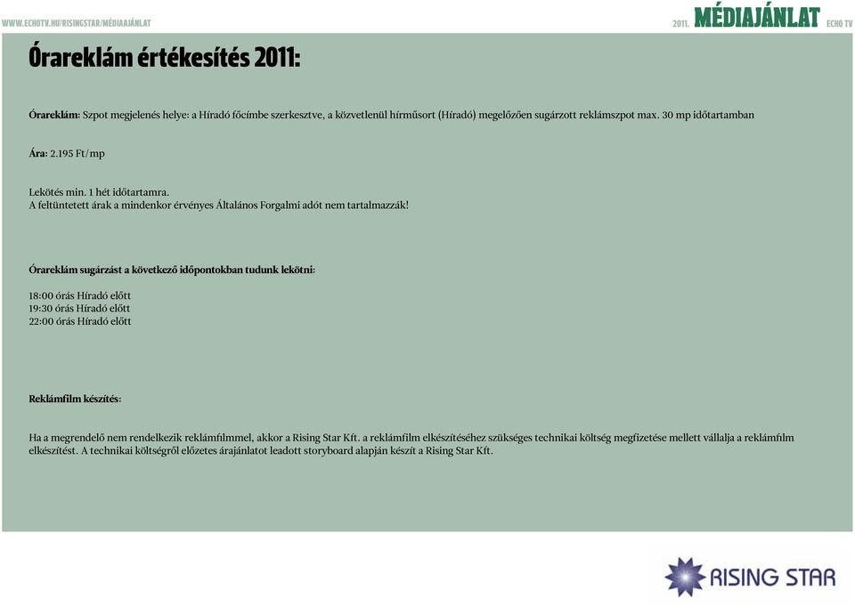 Órareklám sugárzás t a következő időpontokban tudunk lekötni: 18:00 órás Híradó előtt 19:30 órás Híradó előtt 22:00 órás Híradó előtt Reklámf ilm készítés: Ha a megrendelő nem rendelkezik