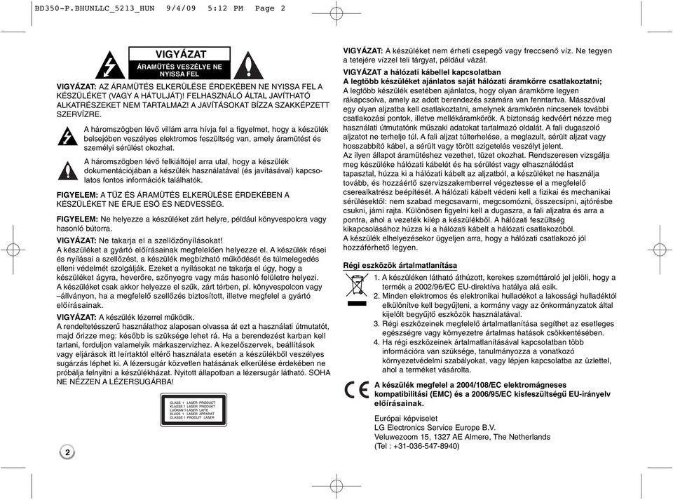 A háromszögben lévő villám arra hívja fel a figyelmet, hogy a készülék belsejében veszélyes elektromos feszültség van, amely áramütést és személyi sérülést okozhat.