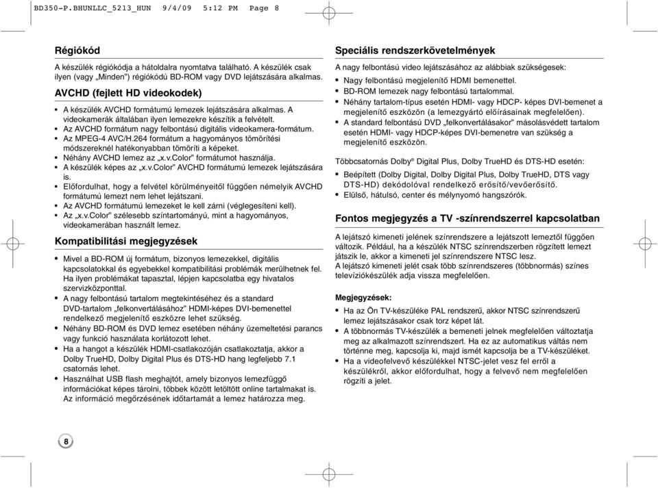 Az AVCHD formátum nagy felbontású digitális videokamera-formátum. Az MPEG-4 AVC/H.264 formátum a hagyományos tömörítési módszereknél hatékonyabban tömöríti a képeket. Néhány AVCHD lemez az x.v.color formátumot használja.