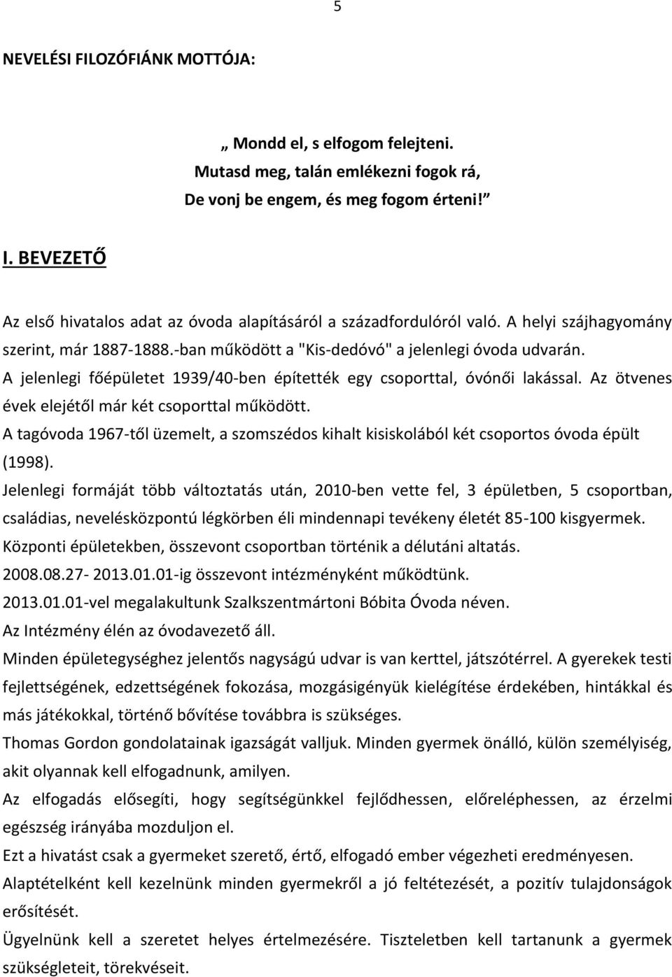 A jelenlegi főépületet 1939/40-ben építették egy csoporttal, óvónői lakással. Az ötvenes évek elejétől már két csoporttal működött.