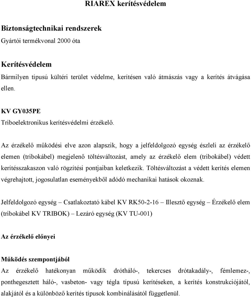 Az érzékelı mőködési elve azon alapszik, hogy a jelfeldolgozó egység észleli az érzékelı elemen (tribokábel) megjelenı töltésváltozást, amely az érzékelı elem (tribokábel) védett kerítésszakaszon