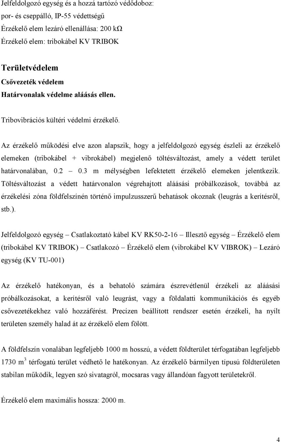 Az érzékelı mőködési elve azon alapszik, hogy a jelfeldolgozó egység észleli az érzékelı elemeken (tribokábel + vibrokábel) megjelenı töltésváltozást, amely a védett terület határvonalában, 0.2 0.