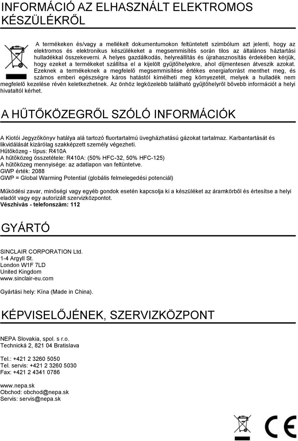 A helyes gazdálkodás, helyreállítás és újrahasznosítás érdekében kérjük, hogy ezeket a termékeket szállítsa el a kijelölt gyűjtőhelyekre, ahol díjmentesen átveszik azokat.