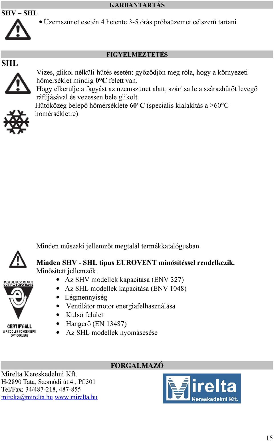 Hűtőközeg belépő hőmérséklete 60 C (speciális kialakítás a >60 C hőmérsékletre). Minden műszaki jellemzőt megtalál termékkatalógusban. Minden SHV - SHL típus EUROVENT minősítéssel rendelkezik.