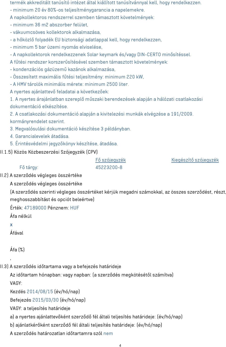 rendelkezzen, - minimum 5 bar üzemi nyomás elviselése, - A napkollektorok rendelkezzenek Solar keymark és/vagy DIN-CERTO minősítéssel.