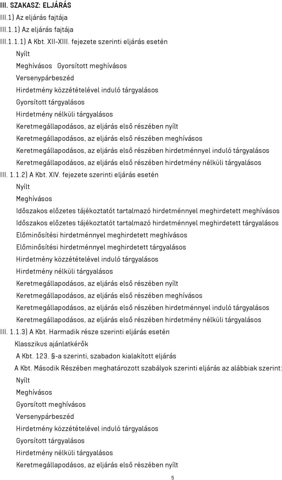 Keretmegállapodásos, az eljárás első részében nyílt Keretmegállapodásos, az eljárás első részében meghívásos Keretmegállapodásos, az eljárás első részében hirdetménnyel induló tárgyalásos