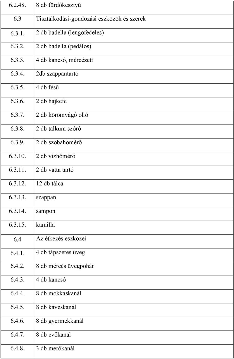 2 db vízhőmérő 6.3.11. 2 db vatta tartó 6.3.12. 12 db tálca 6.3.13. szappan 6.3.14. sampon 6.3.15. kamilla 6.4 Az étkezés eszközei 6.4.1. 4 db tápszeres üveg 6.