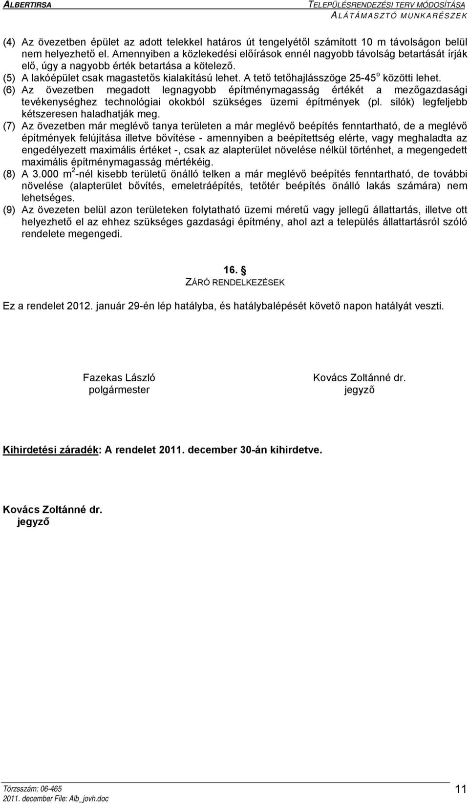 A tető tetőhajlásszöge 25-45 o közötti lehet. (6) Az övezetben megadott legnagyobb építménymagasság értékét a mezőgazdasági tevékenységhez technológiai okokból szükséges üzemi építmények (pl.