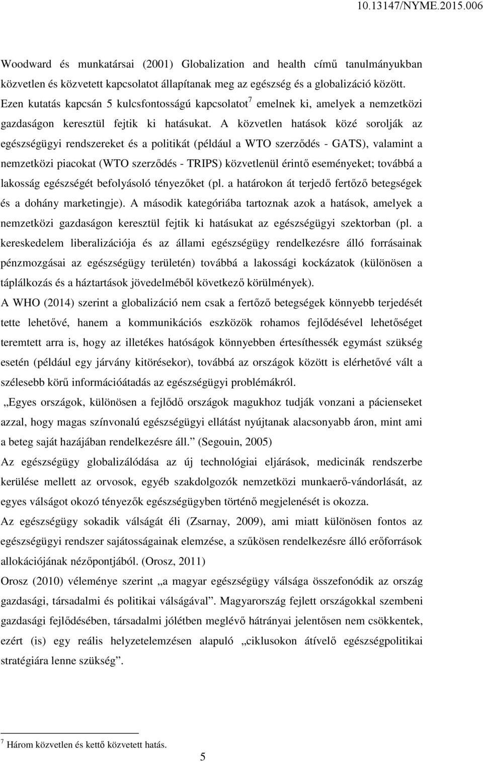 A közvetlen hatások közé sorolják az egészségügyi rendszereket és a politikát (például a WTO szerződés - GATS), valamint a nemzetközi piacokat (WTO szerződés - TRIPS) közvetlenül érintő eseményeket;