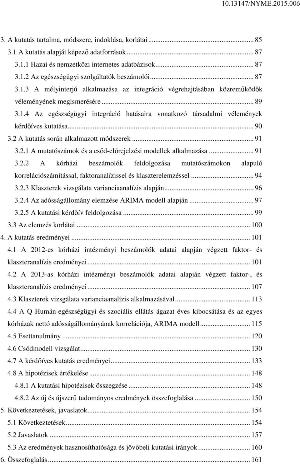 .. 90 3.2 A kutatás során alkalmazott módszerek... 91 3.2.1 A mutatószámok és a csőd-előrejelzési modellek alkalmazása... 91 3.2.2 A kórházi beszámolók feldolgozása mutatószámokon alapuló korrelációszámítással, faktoranalízissel és klaszterelemzéssel.