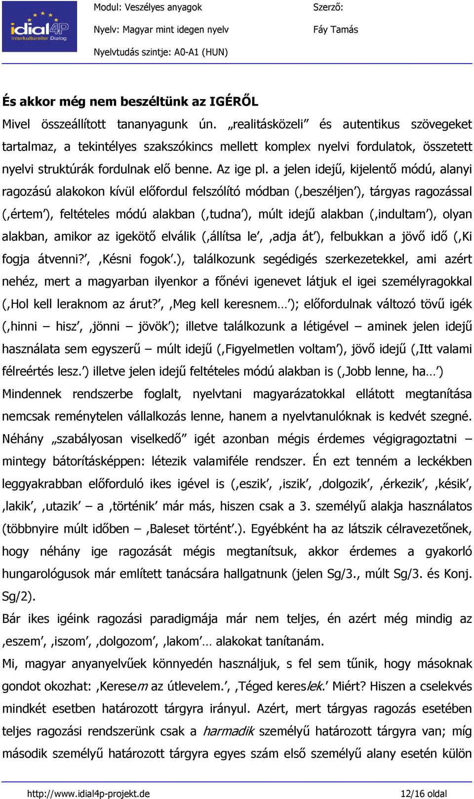 a jelen idejű, kijelentő módú, alanyi ragozású alakokon kívül előfordul felszólító módban (,beszéljen ), tárgyas ragozással (,értem ), feltételes módú alakban (,tudna ), múlt idejű alakban (,indultam