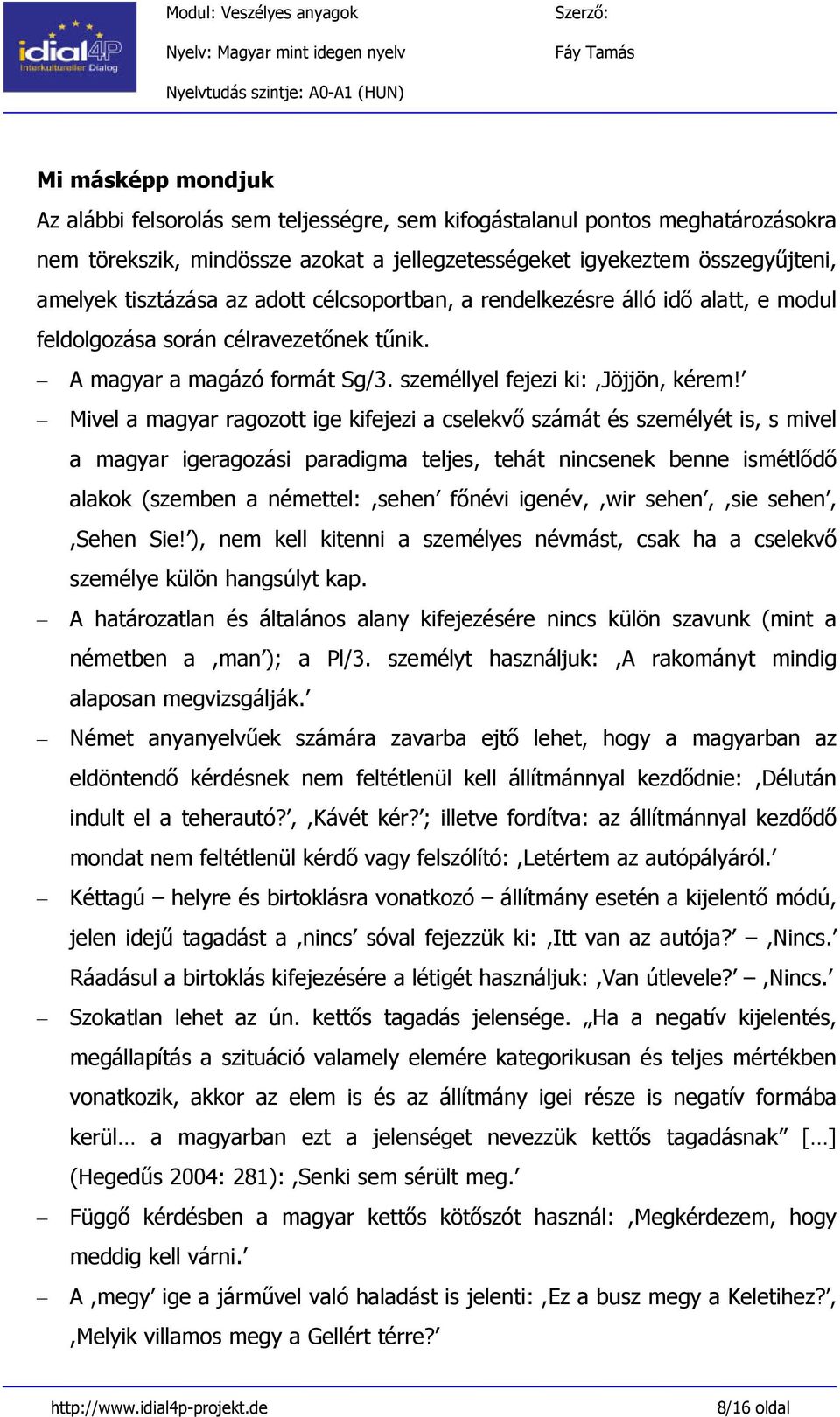 Mivel a magyar ragozott ige kifejezi a cselekvő számát és személyét is, s mivel a magyar igeragozási paradigma teljes, tehát nincsenek benne ismétlődő alakok (szemben a némettel:,sehen főnévi