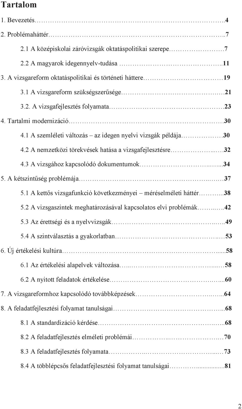 1 A szemléleti változás az idegen nyelvi vizsgák példája.30 4.2 A nemzetközi törekvések hatása a vizsgafejlesztésre....32 4.3 A vizsgához kapcsolódó dokumentumok.....34 5. A kétszintűség problémája.