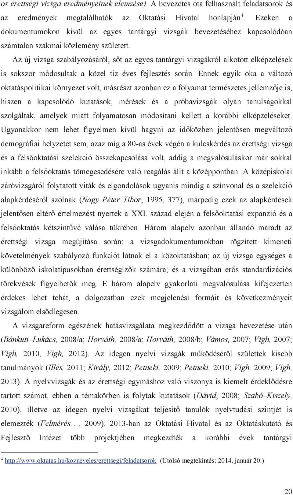 Az új vizsga szabályozásáról, sőt az egyes tantárgyi vizsgákról alkotott elképzelések is sokszor módosultak a közel tíz éves fejlesztés során.