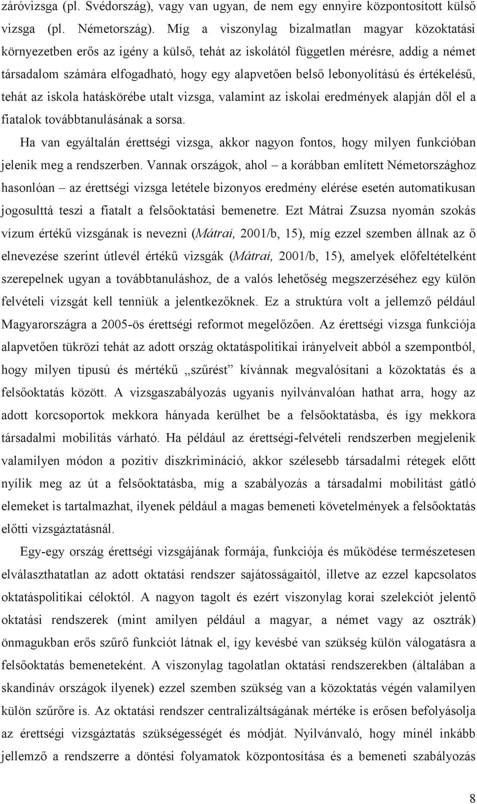 lebonyolítású és értékelésű, tehát az iskola hatáskörébe utalt vizsga, valamint az iskolai eredmények alapján dől el a fiatalok továbbtanulásának a sorsa.