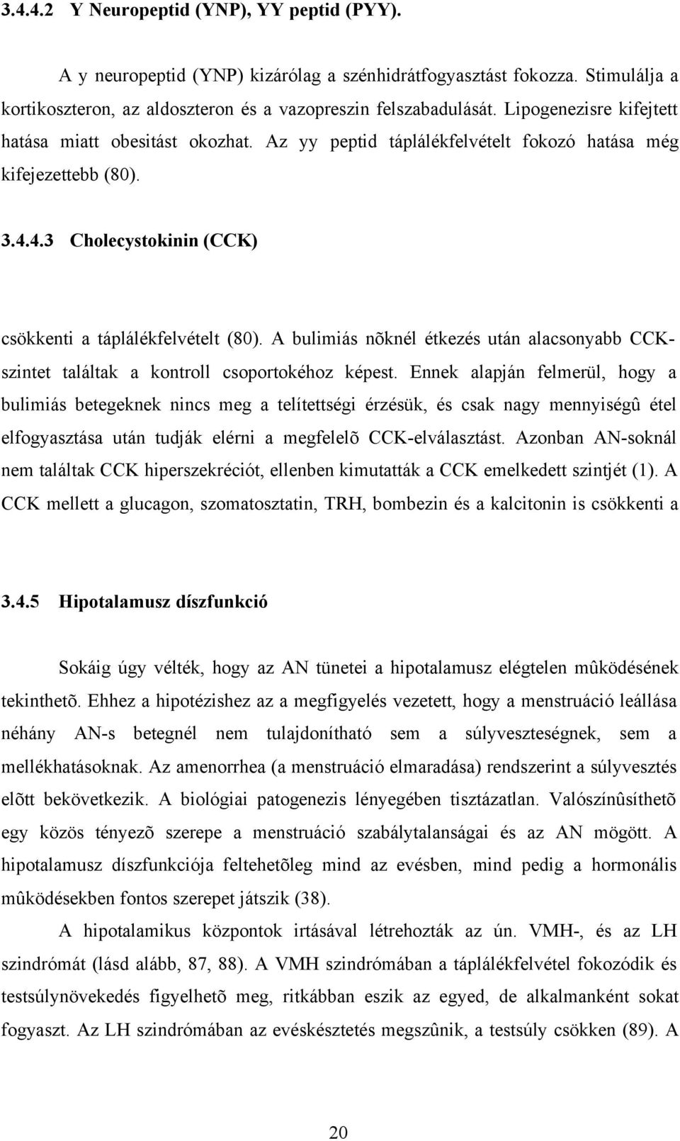 A bulimiás nõknél étkezés után alacsonyabb CCKszintet találtak a kontroll csoportokéhoz képest.