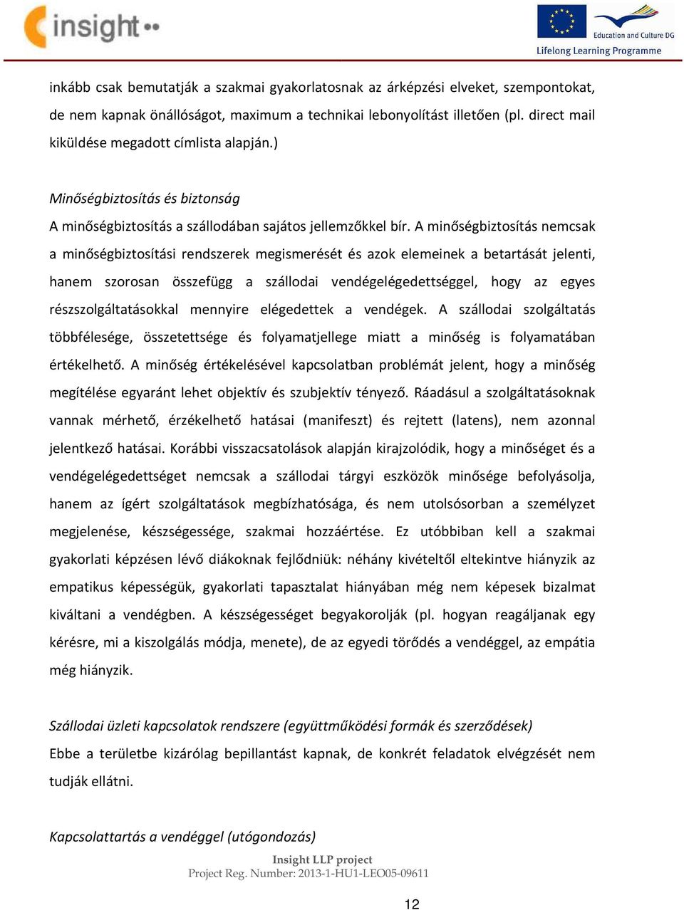 A minőségbiztosítás nemcsak a minőségbiztosítási rendszerek megismerését és azok elemeinek a betartását jelenti, hanem szorosan összefügg a szállodai vendégelégedettséggel, hogy az egyes