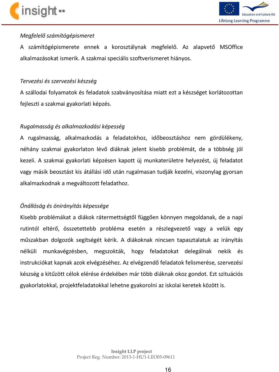 Rugalmasság és alkalmazkodási képesség A rugalmasság, alkalmazkodás a feladatokhoz, időbeosztáshoz nem gördülékeny, néhány szakmai gyakorlaton lévő diáknak jelent kisebb problémát, de a többség jól