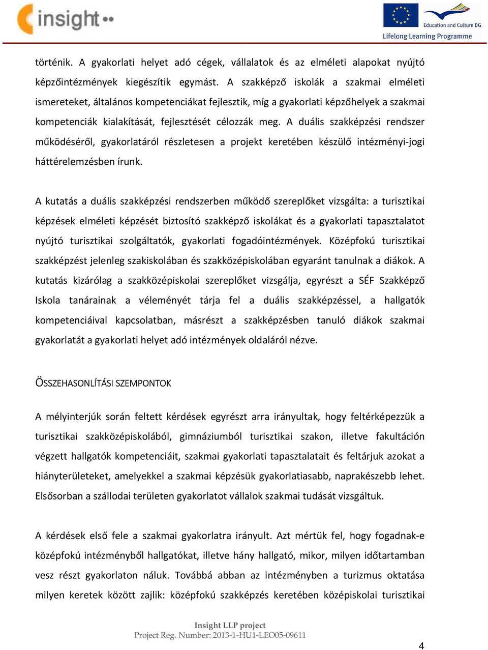 A duális szakképzési rendszer működéséről, gyakorlatáról részletesen a projekt keretében készülő intézményi-jogi háttérelemzésben írunk.