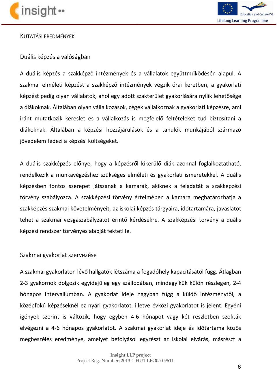 Általában olyan vállalkozások, cégek vállalkoznak a gyakorlati képzésre, ami iránt mutatkozik kereslet és a vállalkozás is megfelelő feltételeket tud biztosítani a diákoknak.