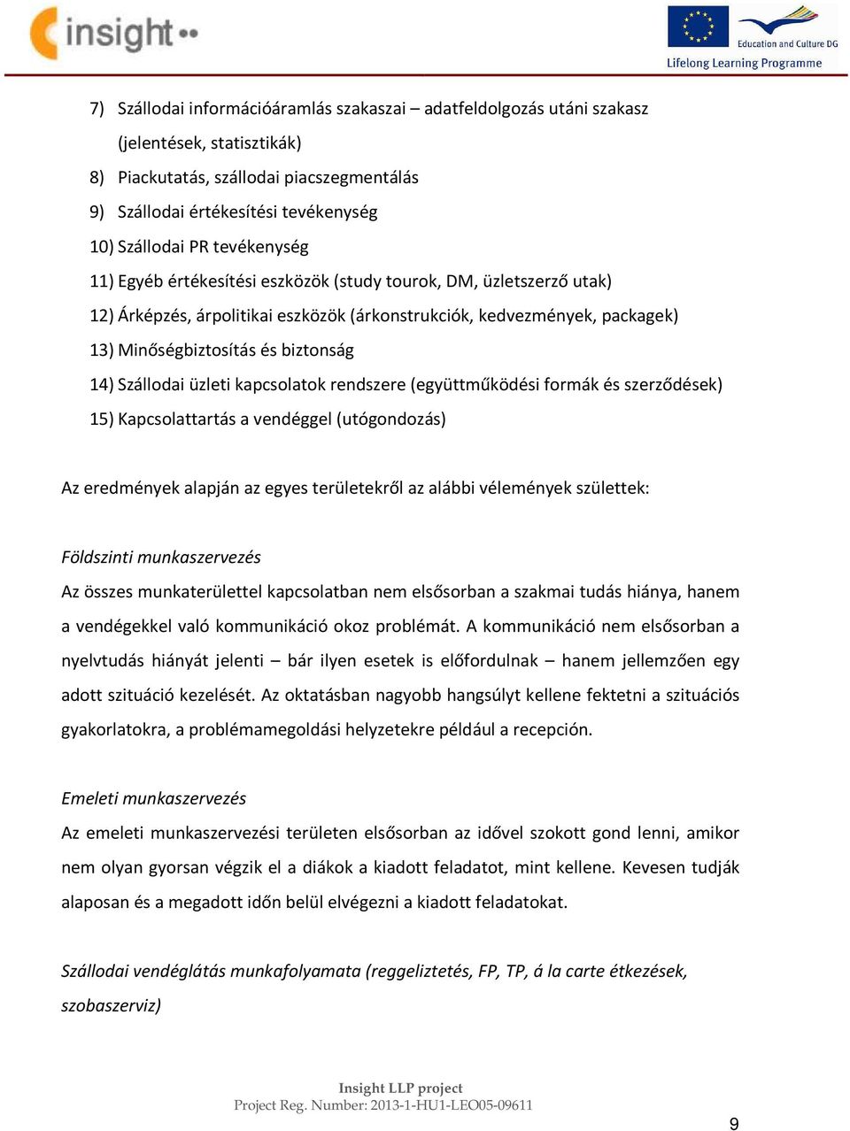 Szállodai üzleti kapcsolatok rendszere (együttműködési formák és szerződések) 15) Kapcsolattartás a vendéggel (utógondozás) Az eredmények alapján az egyes területekről az alábbi vélemények születtek: