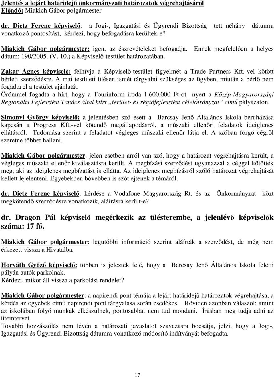 Miakich Gábor polgármester: igen, az észrevételeket befogadja. Ennek megfelelen a helyes dátum: 190/2005. (V. 10.) a Képvisel-testület határozatában.