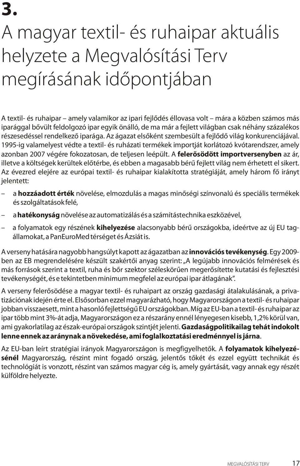 1995-ig valamelyest védte a textil- és ruházati termékek importját korlátozó kvótarendszer, amely azonban 2007 végére fokozatosan, de teljesen leépült.