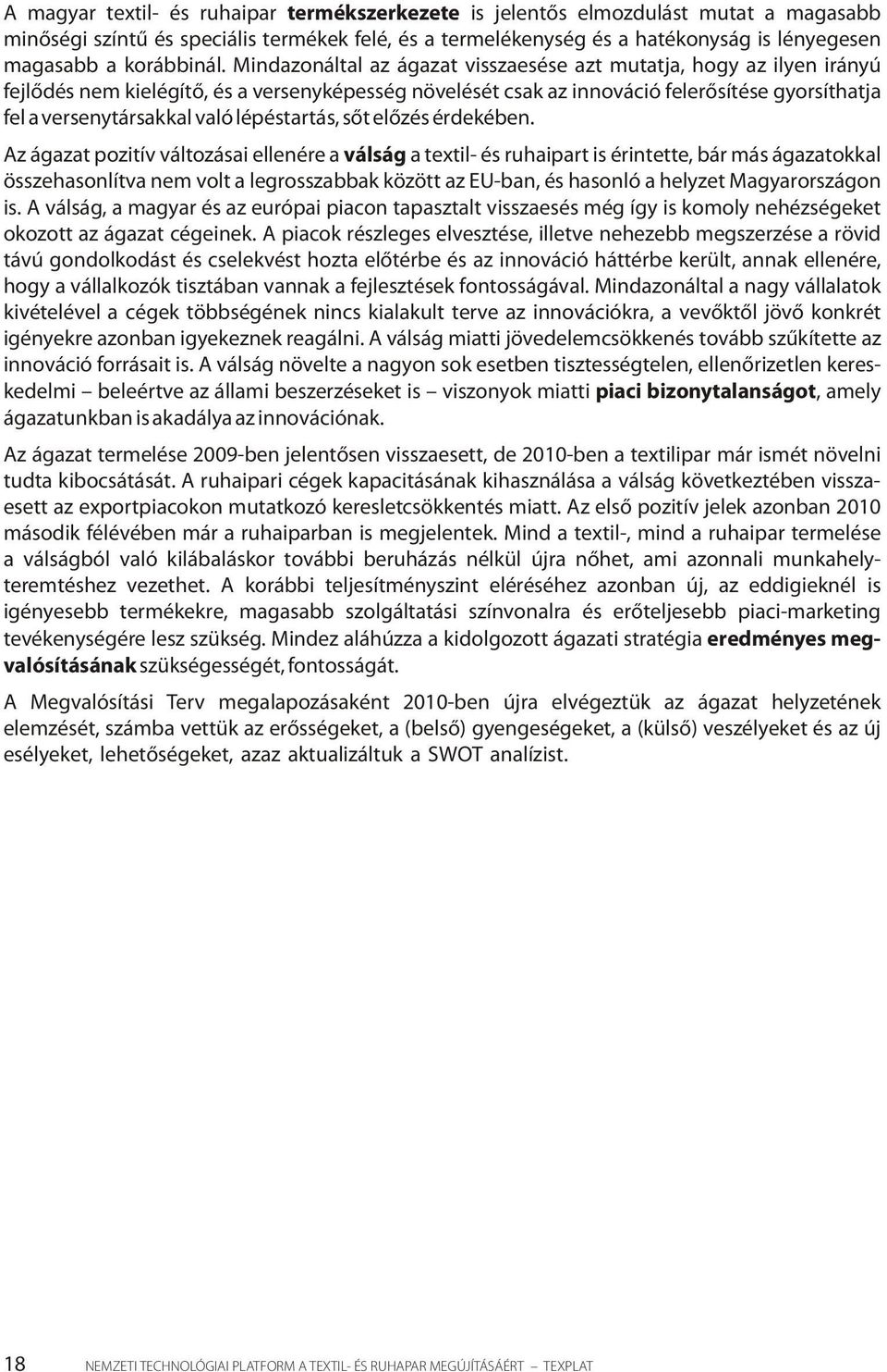 Mindazonáltal az ágazat visszaesése azt mutatja, hogy az ilyen irányú fejlődés nem kielégítő, és a versenyképesség növelését csak az innováció felerősítése gyorsíthatja fel a versenytársakkal való