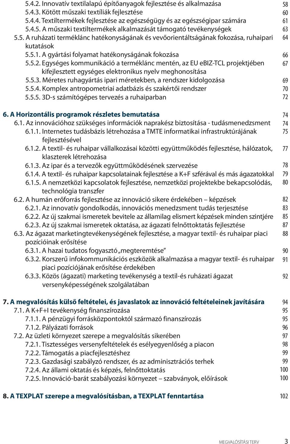 Egységes kommunikáció a terméklánc mentén, az EU ebiz-tcl projektjében kifejlesztett egységes elektronikus nyelv meghonosítása 5.5.3. Méretes ruhagyártás ipari méretekben, a rendszer kidolgozása 5.5.4.