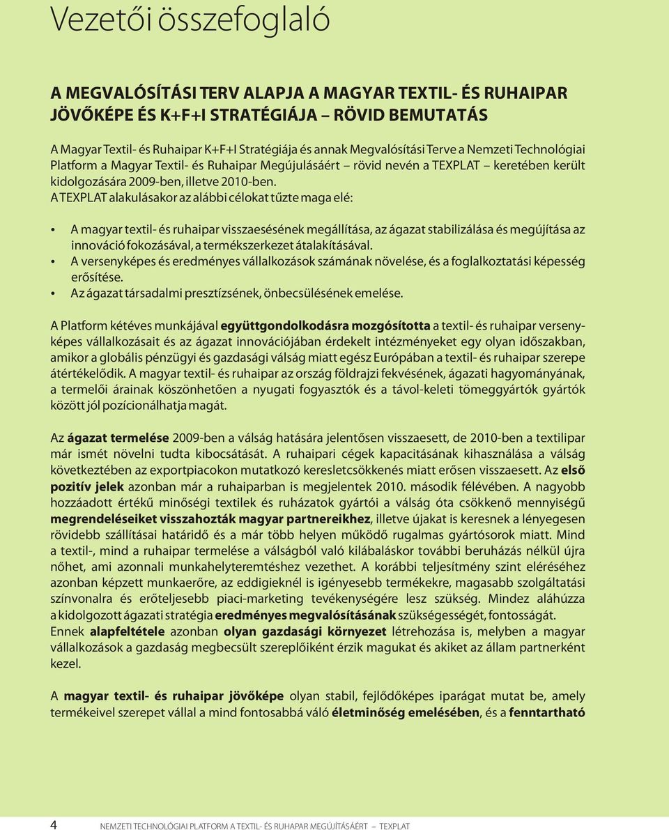 A TEPLAT alakulásakor az alábbi célokat tűzte maga elé: A magyar textil- és ruhaipar visszaesésének megállítása, az ágazat stabilizálása és megújítása az innováció fokozásával, a termékszerkezet