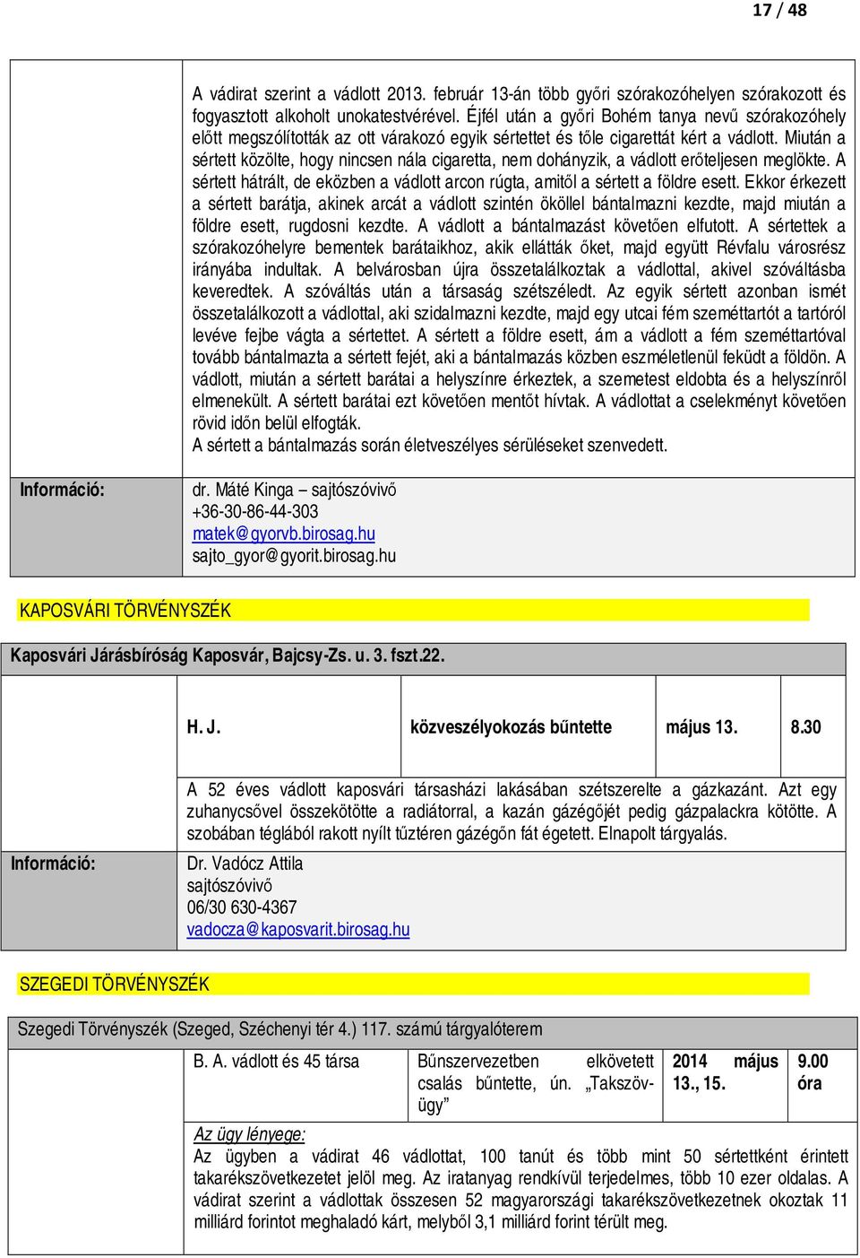 Miután a sértett közölte, hogy nincsen nála cigaretta, nem dohányzik, a vádlott erőteljesen meglökte. A sértett hátrált, de eközben a vádlott arcon rúgta, amitől a sértett a földre esett.