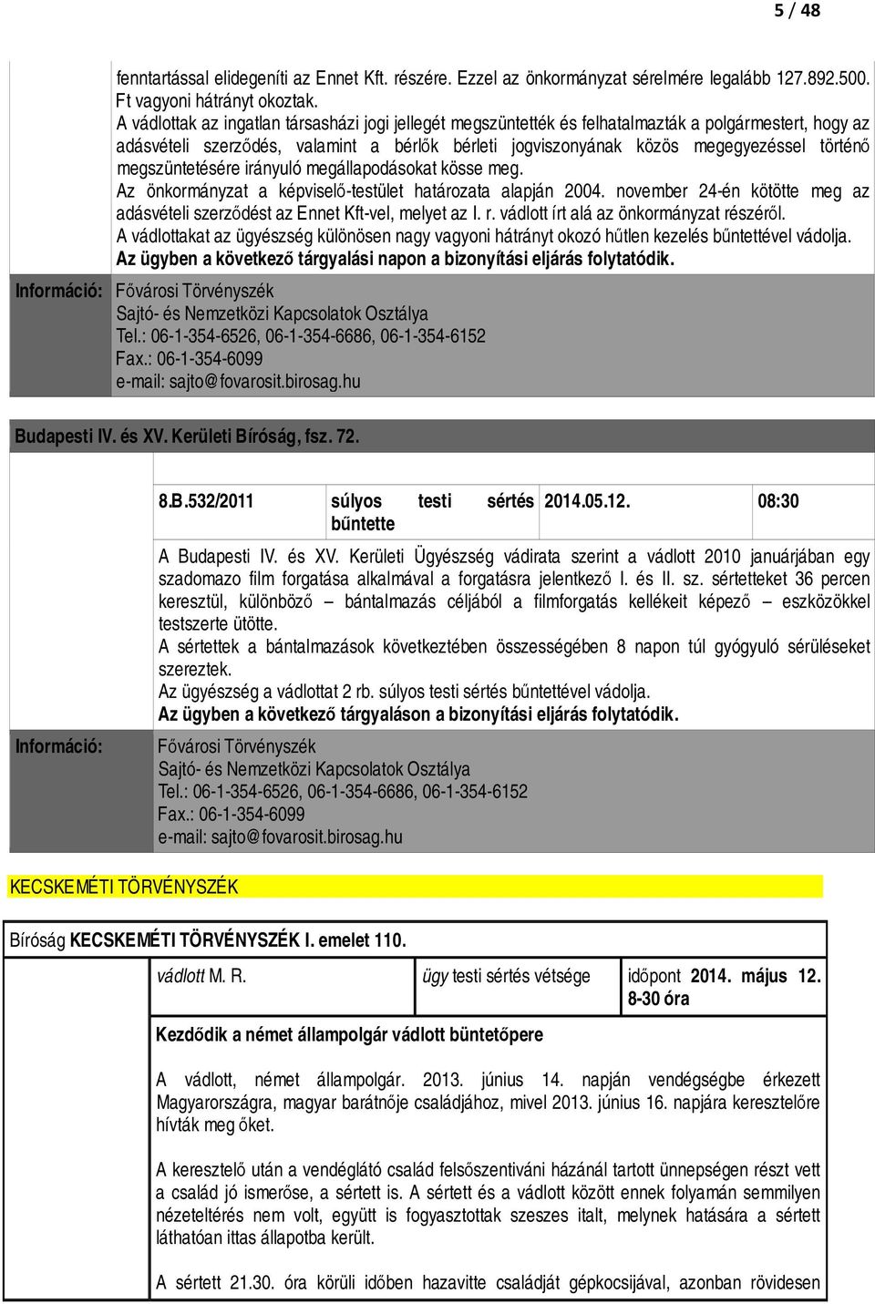 megszüntetésére irányuló megállapodásokat kösse meg. Az önkormányzat a képviselő-testület határozata alapján 2004. november 24-én kötötte meg az adásvételi szerződést az Ennet Kft-vel, melyet az I. r.