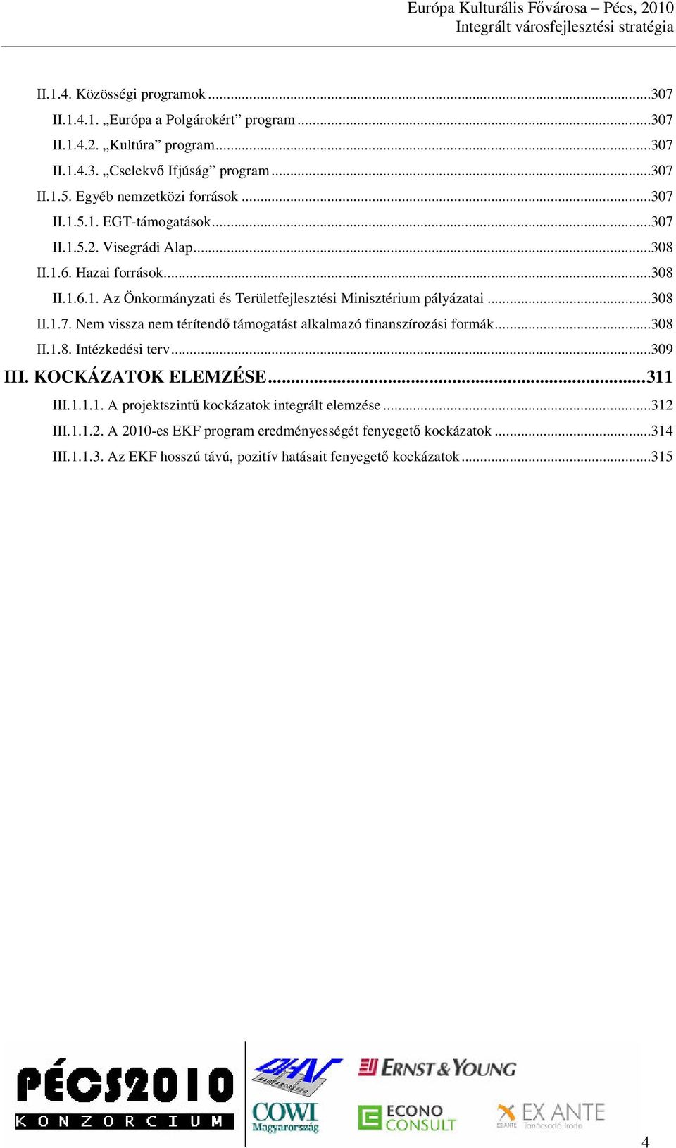 ..308 II.1.7. Nem vissza nem térítend támogatást alkalmazó finanszírozási formák...308 II.1.8. Intézkedési terv...309 III. KOCKÁZATOK ELEMZÉSE...311 III.1.1.1. A projektszint kockázatok integrált elemzése.