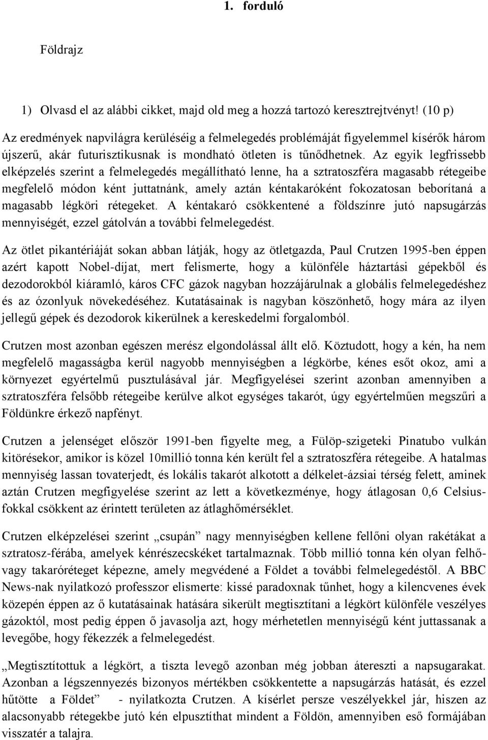 Az egyik legfrissebb elképzelés szerint a felmelegedés megállítható lenne, ha a sztratoszféra magasabb rétegeibe megfelelő módon ként juttatnánk, amely aztán kéntakaróként fokozatosan beborítaná a