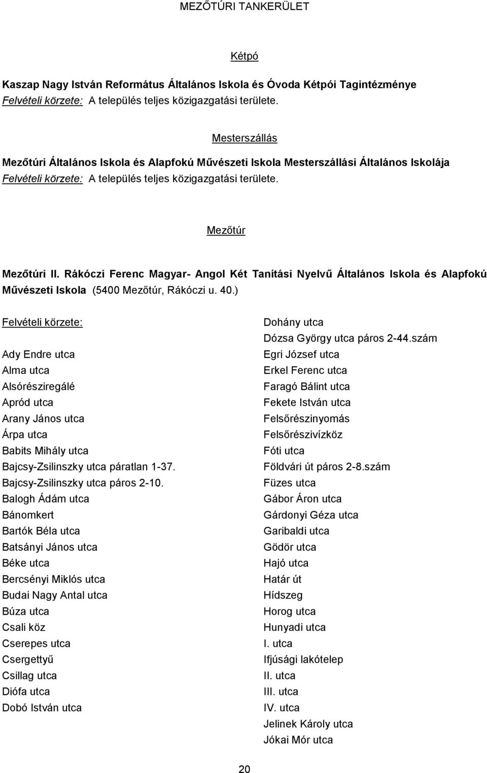 ) Felvételi körzete: Ady Endre utca Alma utca Alsórésziregálé Apród utca Arany János utca Árpa utca Babits Mihály utca Bajcsy-Zsilinszky utca páratlan 1-37. Bajcsy-Zsilinszky utca páros 2-10.