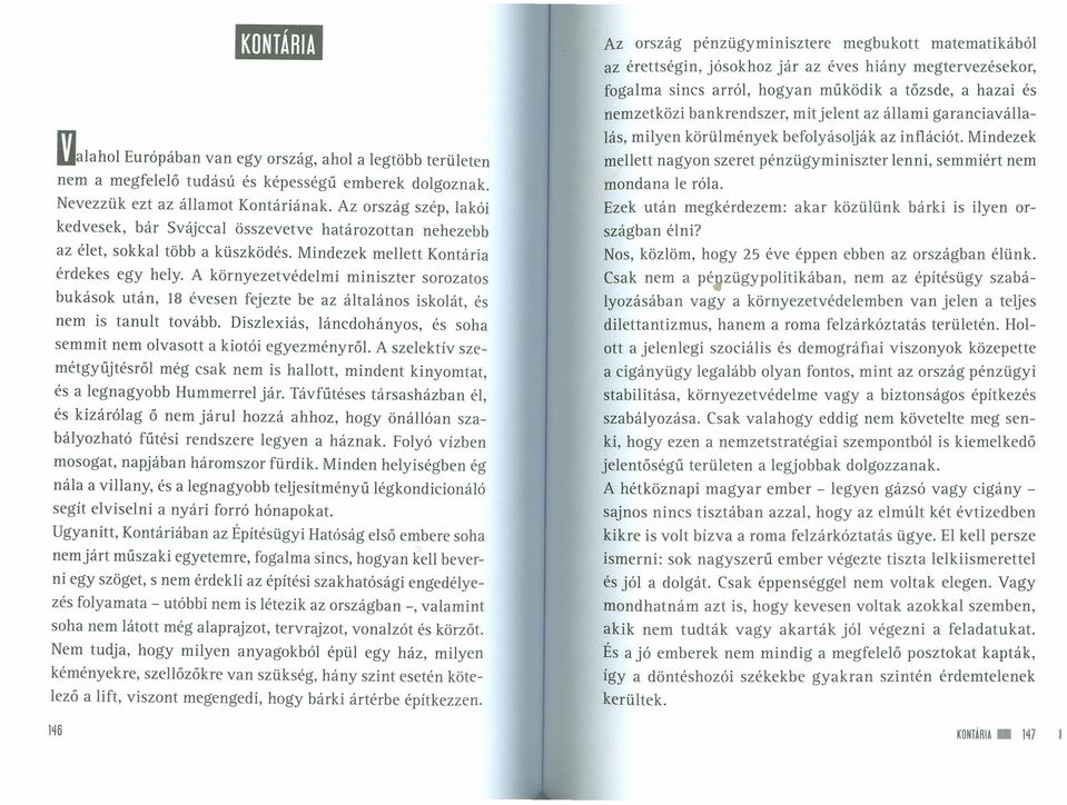 A környezetvédelmi miniszter sorozatos bukások után, 18 évesen fejezte be az általános iskolát, és nem is tanult tovább. Diszlexiás, láncdohányos, és soha semmit nem olvasott a kiotói egyezményről.