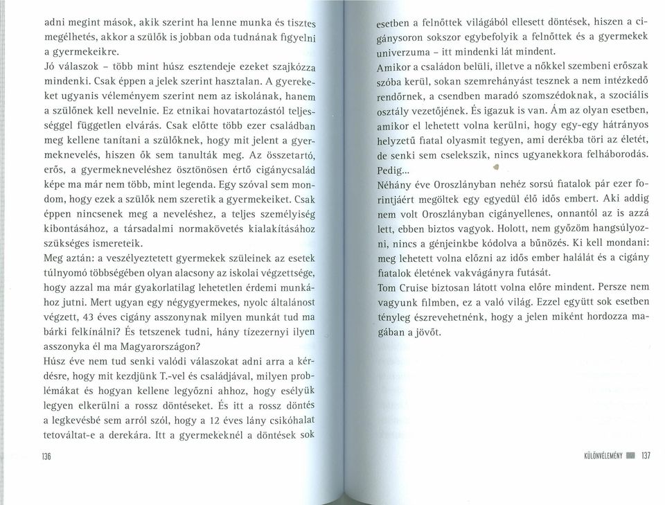 Csak előtte több ezer családban meg kellene tanítani a szülőknek, hogy mit jelent a gyermeknevelés, hiszen ők sem tanulták meg.