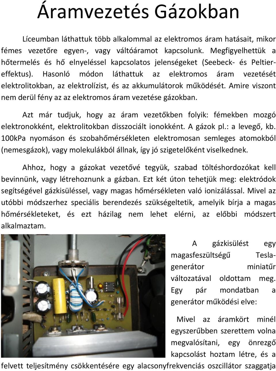 Hasonló módon láthattuk az elektromos áram vezetését elektrolitokban, az elektrolízist, és az akkumulátorok működését. Amire viszont nem derül fény az az elektromos áram vezetése gázokban.