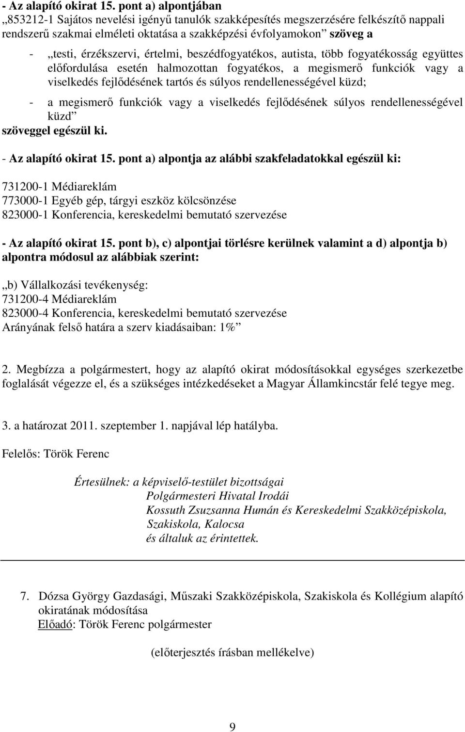 érzékszervi, értelmi, beszédfogyatékos, autista, több fogyatékosság együttes viselkedés fejlődésének tartós és súlyos rendellenességével küzd; - a megismerő funkciók vagy a viselkedés fejlődésének