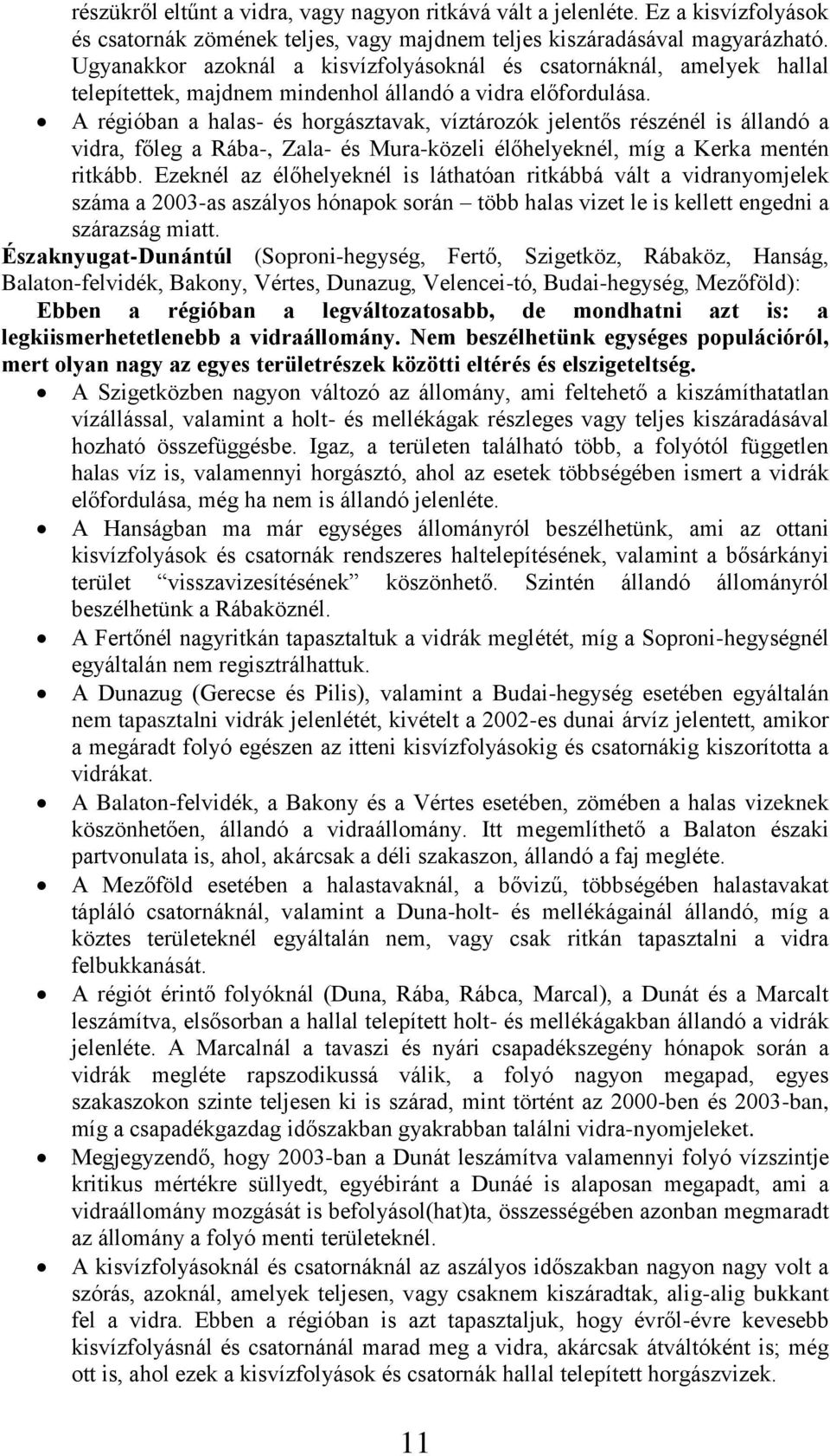 A régióban a halas- és horgásztavak, víztározók jelentős részénél is állandó a vidra, főleg a Rába-, Zala- és Mura-közeli élőhelyeknél, míg a Kerka mentén ritkább.