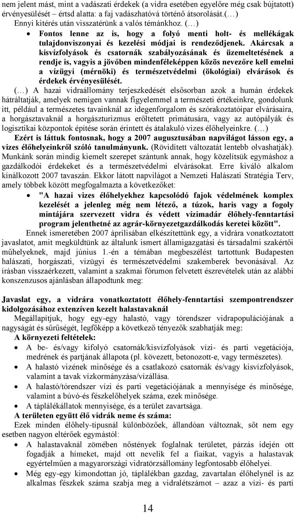 Akárcsak a kisvízfolyások és csatornák szabályozásának és üzemeltetésének a rendje is, vagyis a jövőben mindenféleképpen közös nevezőre kell emelni a vízügyi (mérnöki) és természetvédelmi (ökológiai)