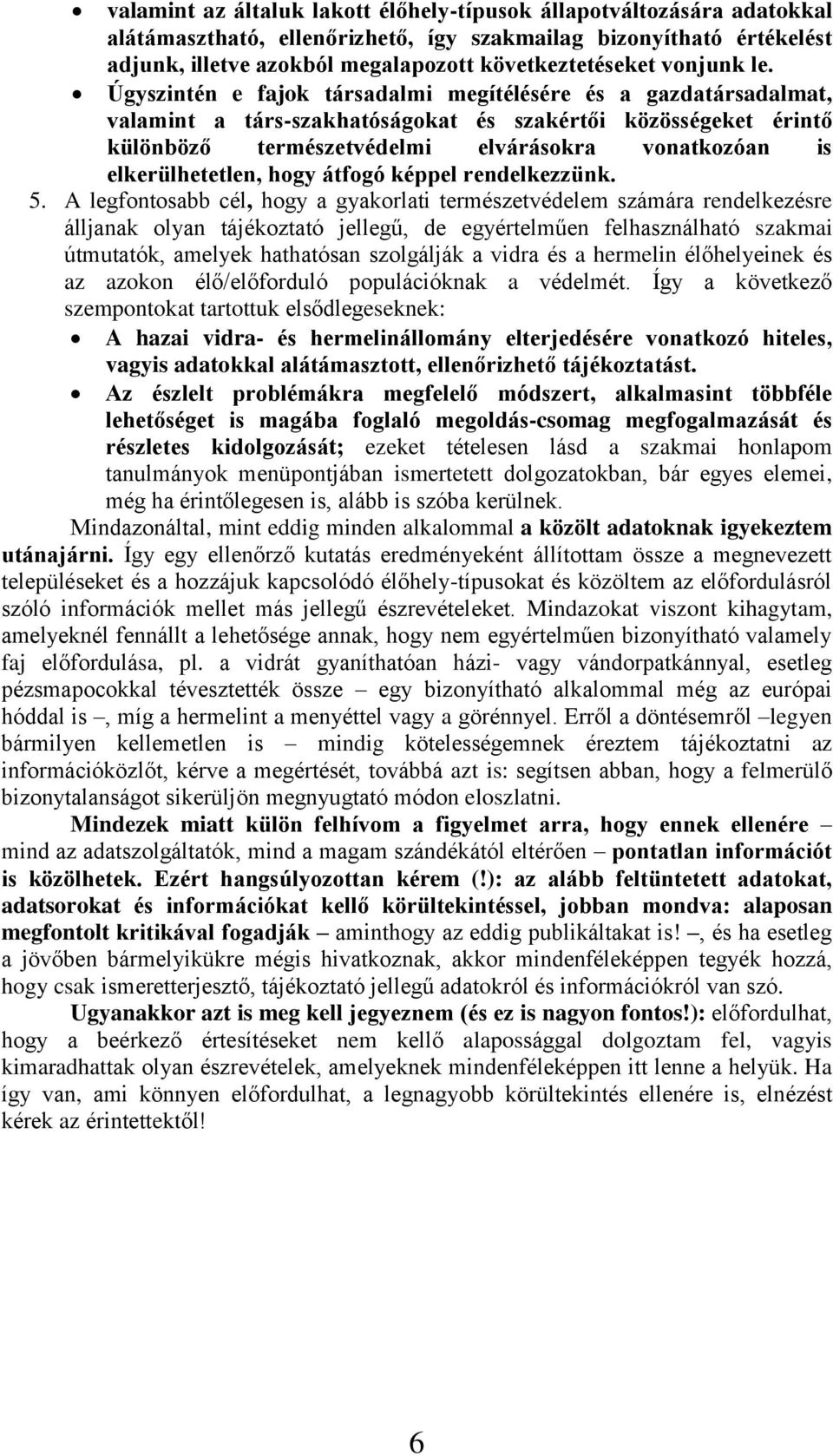 Úgyszintén e fajok társadalmi megítélésére és a gazdatársadalmat, valamint a társ-szakhatóságokat és szakértői közösségeket érintő különböző természetvédelmi elvárásokra vonatkozóan is