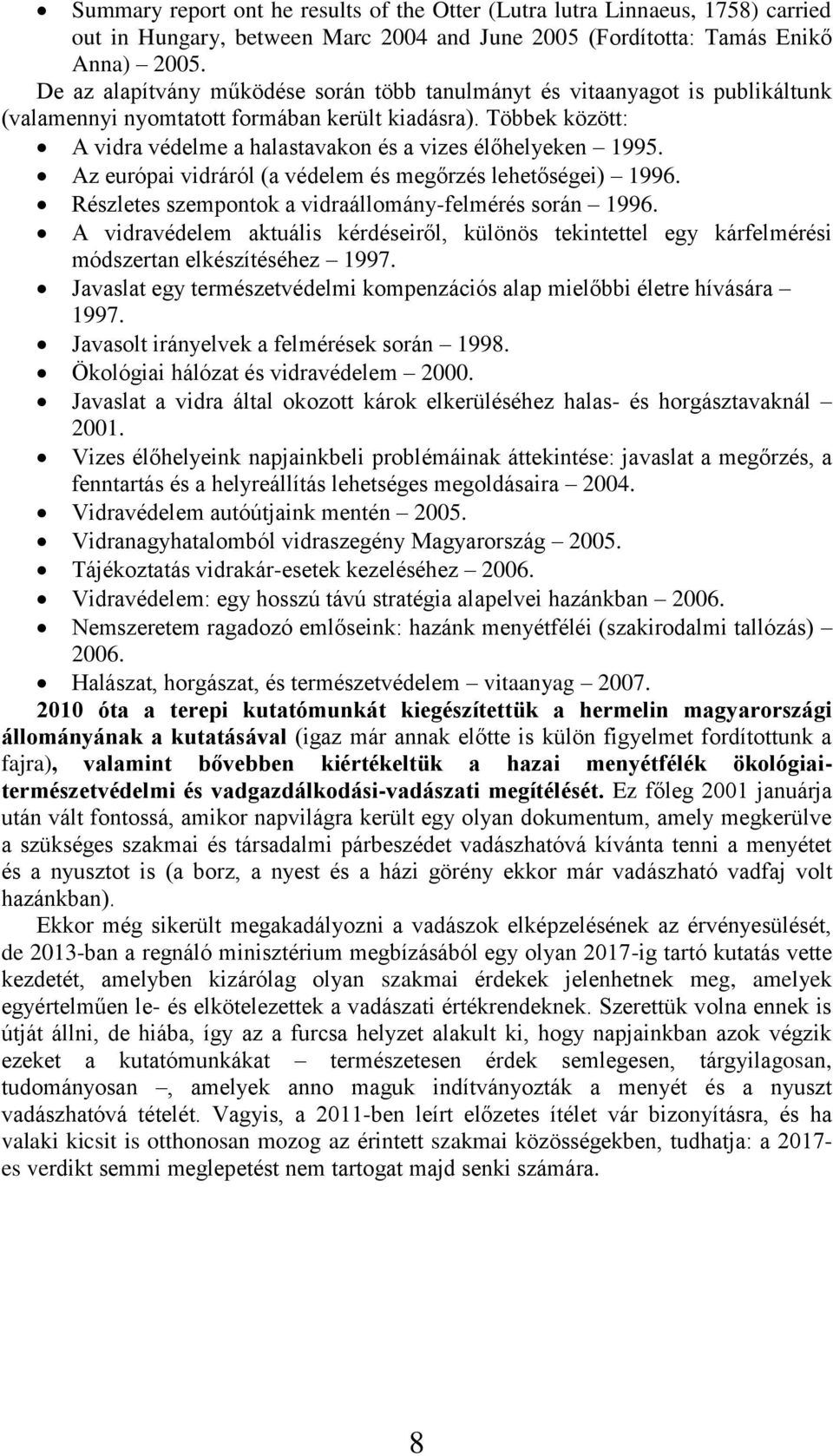 Többek között: A vidra védelme a halastavakon és a vizes élőhelyeken 1995. Az európai vidráról (a védelem és megőrzés lehetőségei) 1996. Részletes szempontok a vidraállomány-felmérés során 1996.